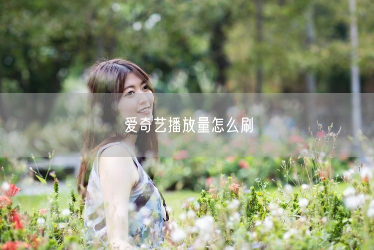 爱奇艺播放量怎么刷