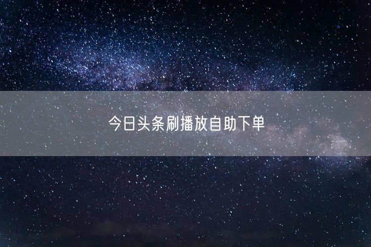 今日头条刷播放自助下单