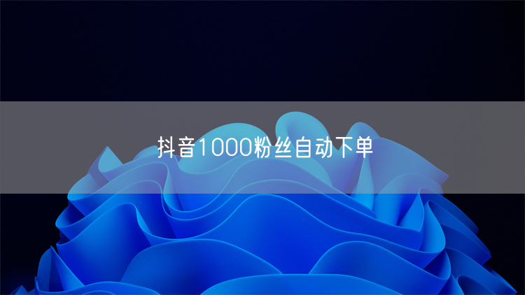 抖音1000粉丝自动下单