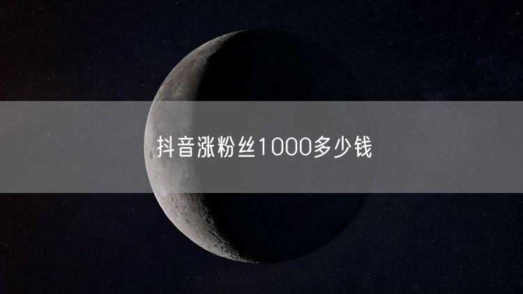 抖音涨粉丝1000多少钱