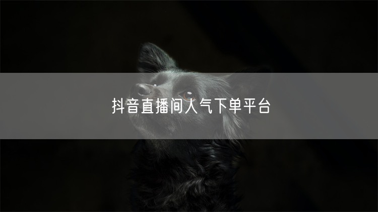 抖音直播间人气下单平台