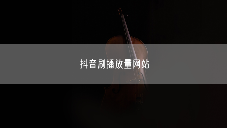 抖音刷播放量网站