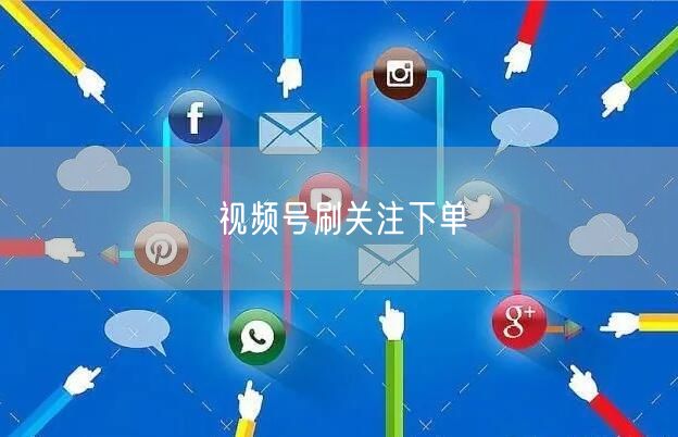视频号刷关注下单