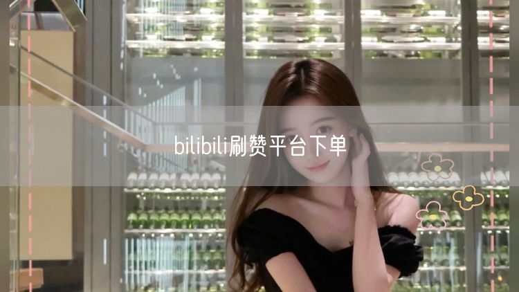 bilibili刷赞平台下单
