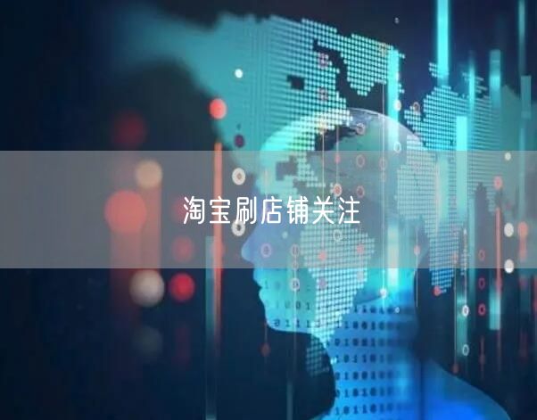 淘宝刷店铺关注