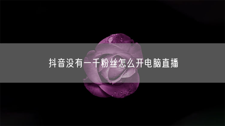 抖音没有一千粉丝怎么开电脑直播