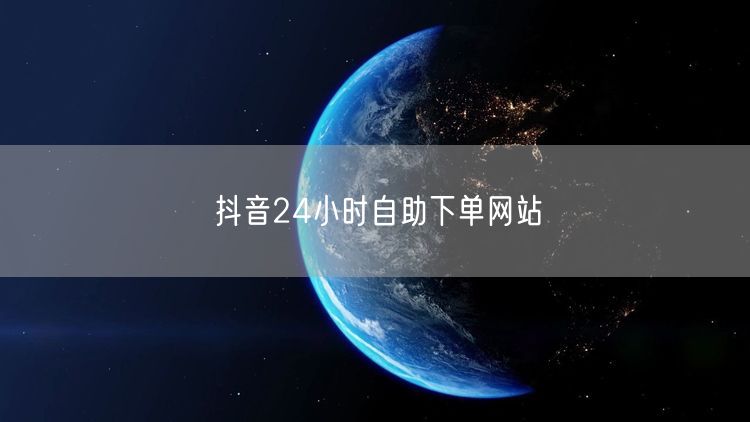 抖音24小时自助下单网站