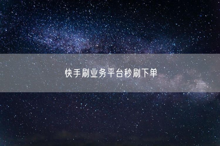 快手刷业务平台秒刷下单