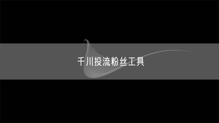 千川投流粉丝工具