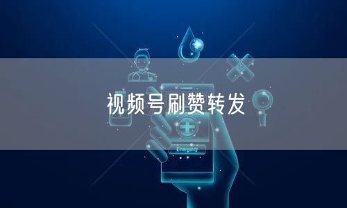 视频号刷赞转发