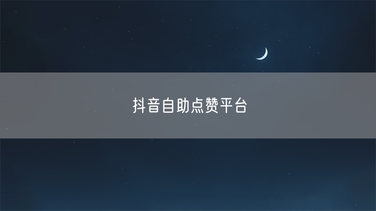 抖音自助点赞平台
