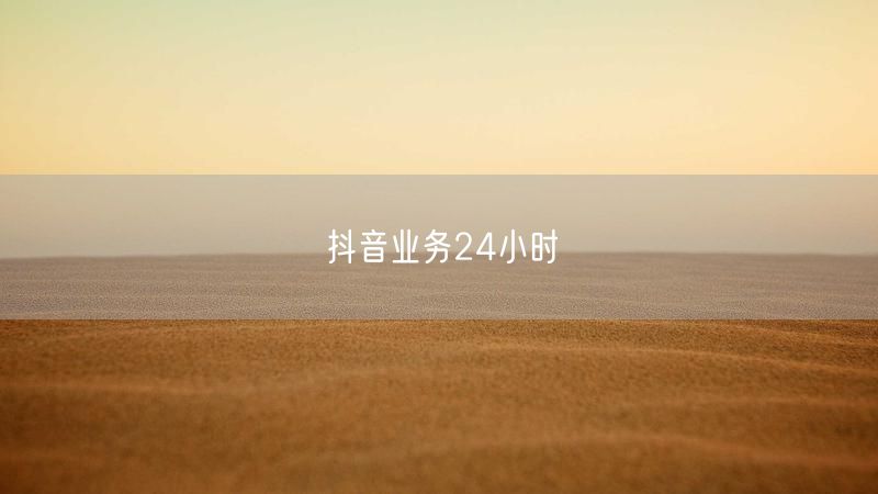 抖音业务24小时