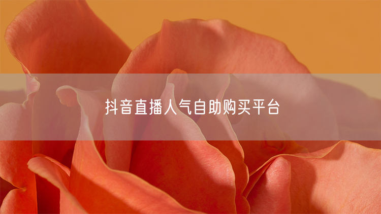 抖音直播人气自助购买平台