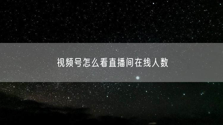 视频号怎么看直播间在线人数