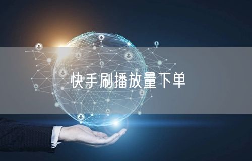 快手刷播放量下单