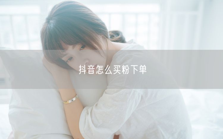 抖音怎么买粉下单