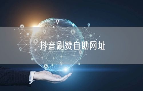 抖音刷赞自助网址