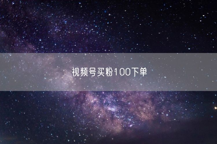 视频号买粉100下单