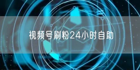 视频号刷粉24小时自助