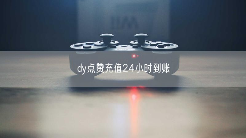 dy点赞充值24小时到账