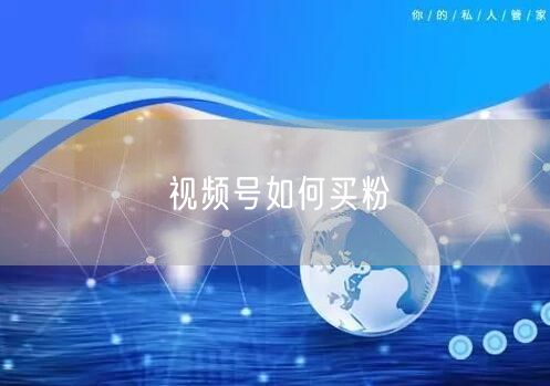 视频号如何买粉