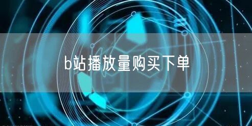 b站播放量购买下单