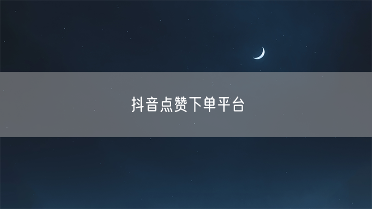 抖音点赞下单平台