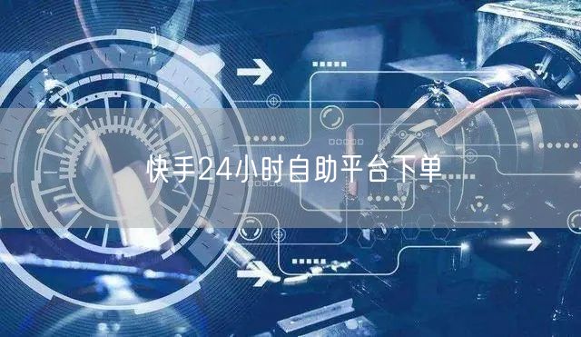 快手24小时自助平台下单
