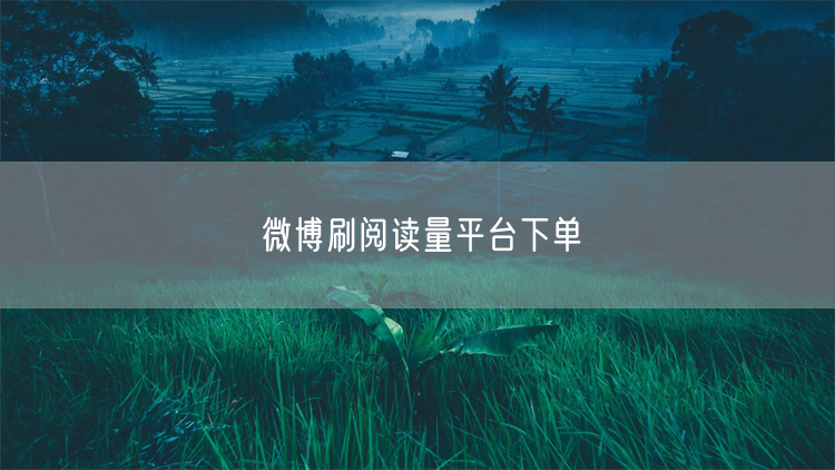 微博刷阅读量平台下单