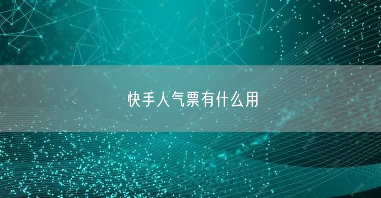 快手人气票有什么用