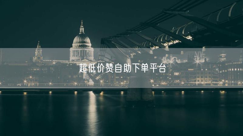 超低价赞自助下单平台