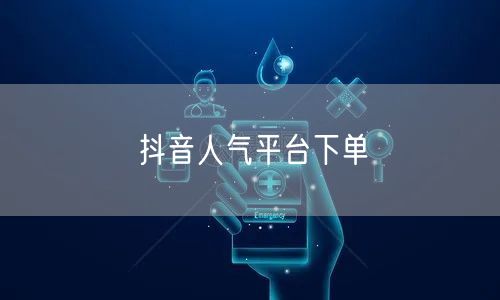 抖音人气平台下单
