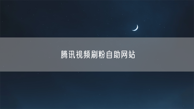 腾讯视频刷粉自助网站