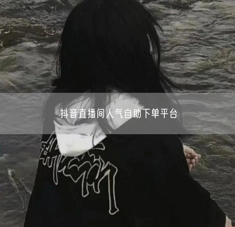 抖音直播间人气自助下单平台
