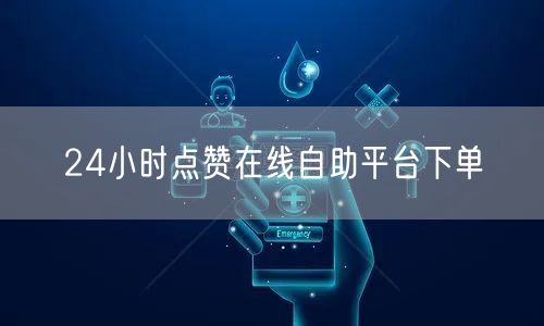 24小时点赞在线自助平台下单