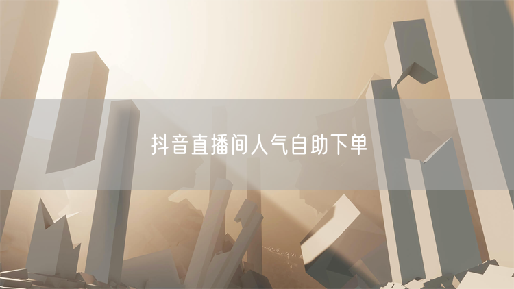 抖音直播间人气自助下单