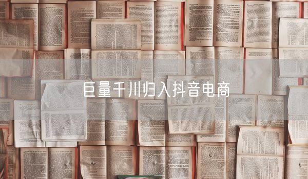 巨量千川归入抖音电商