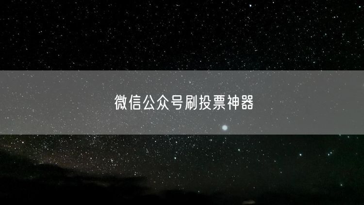 微信公众号刷投票神器