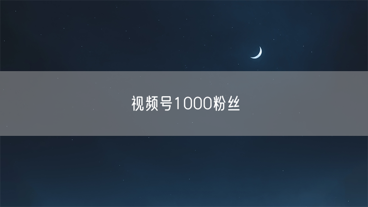 视频号1000粉丝