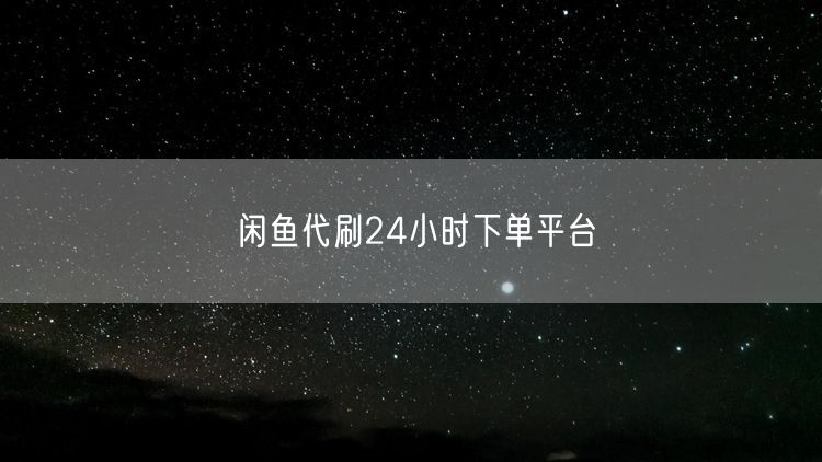 闲鱼代刷24小时下单平台
