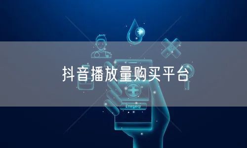 抖音播放量购买平台