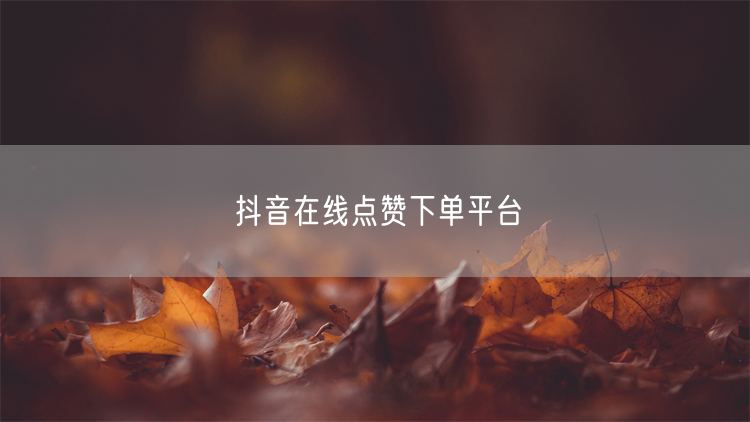 抖音在线点赞下单平台