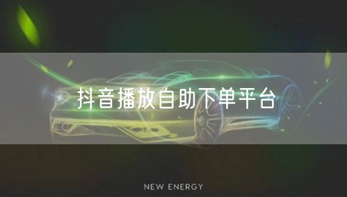 抖音播放自助下单平台