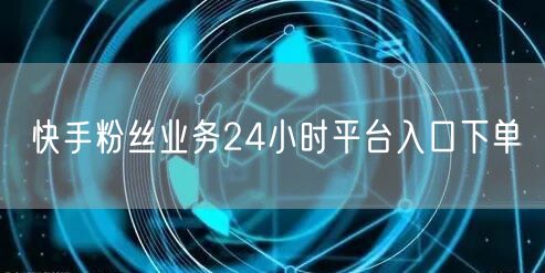 快手粉丝业务24小时平台入口下单