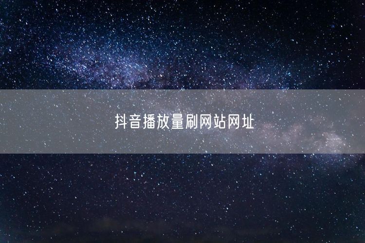 抖音播放量刷网站网址