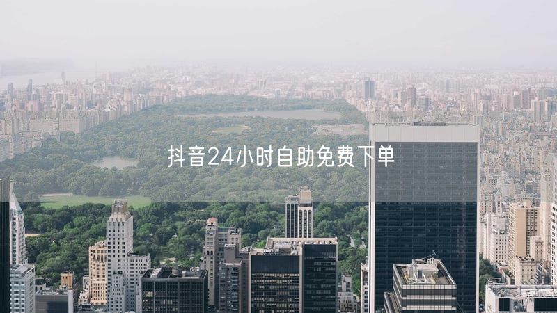 抖音24小时自助免费下单
