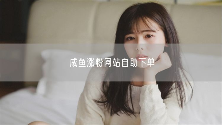 咸鱼涨粉网站自助下单