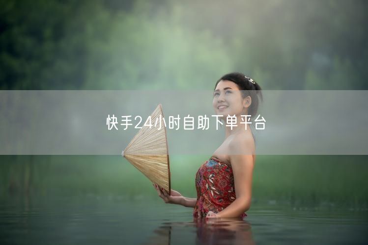 快手24小时自助下单平台