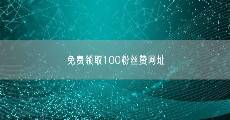 免费领取100粉丝赞网址