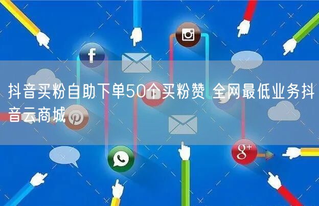抖音买粉自助下单50个买粉赞 全网最低业务抖音云商城